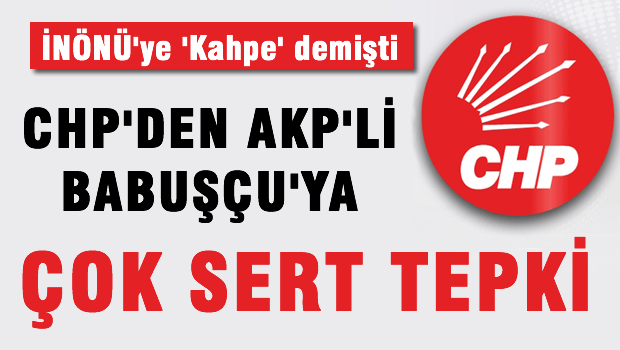 CHP'den  AKP'li Babuşçu'ya çok sert tepki