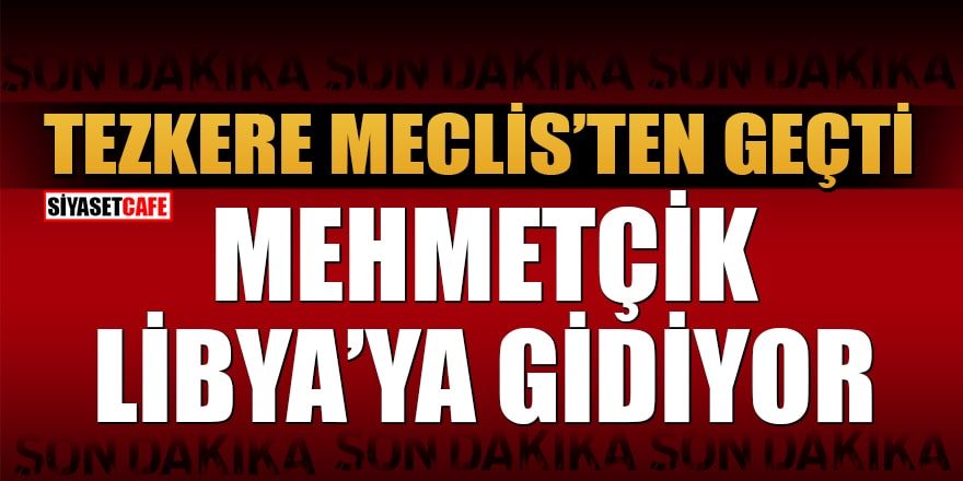 Ve Libya tezkeresi için karar verildi!