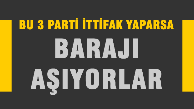 3 PARTİ İTTİFAK YAPARSA BARAJI GEÇİYOR!