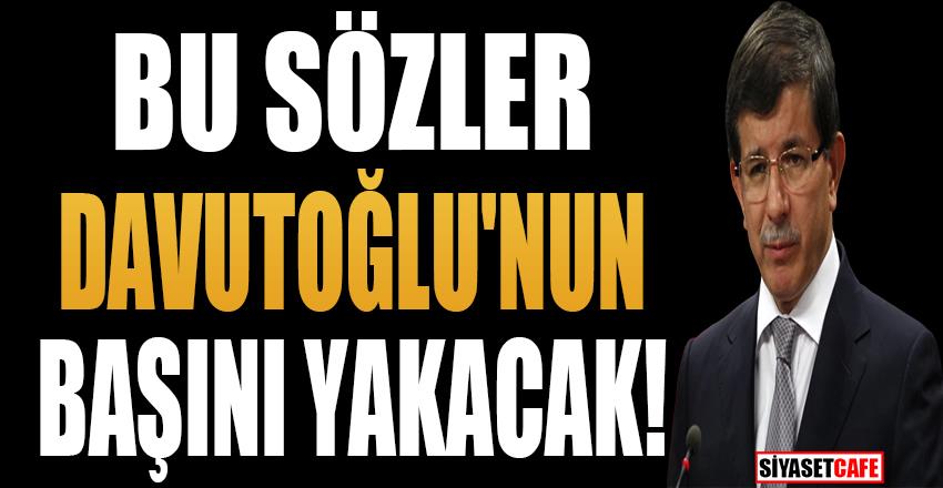 Bu sözler Ahmet Davutoğlu'nun başını yakacak