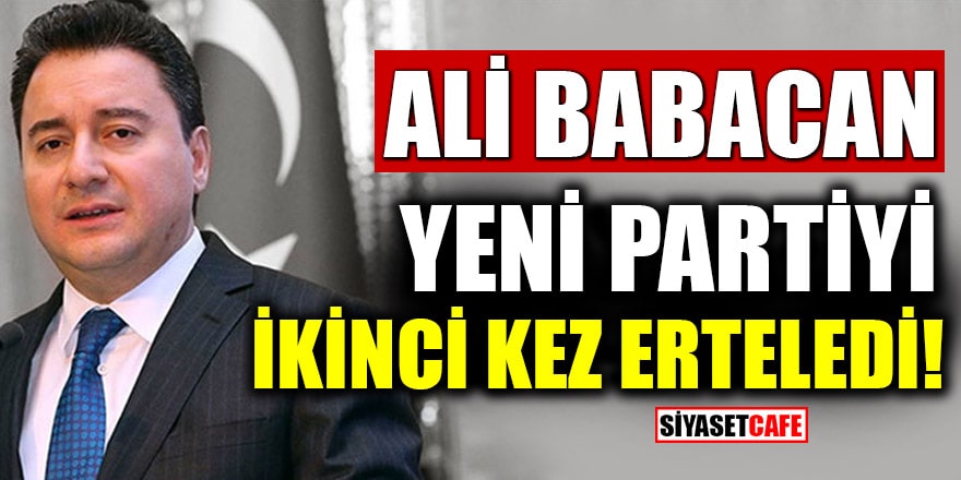 Ali Babacan partisinin kuruluşunu ikinci kez erteledi