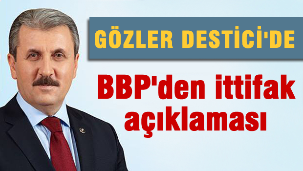 Gözler DESTİCİ'de, BBP'den İttifak açıklaması