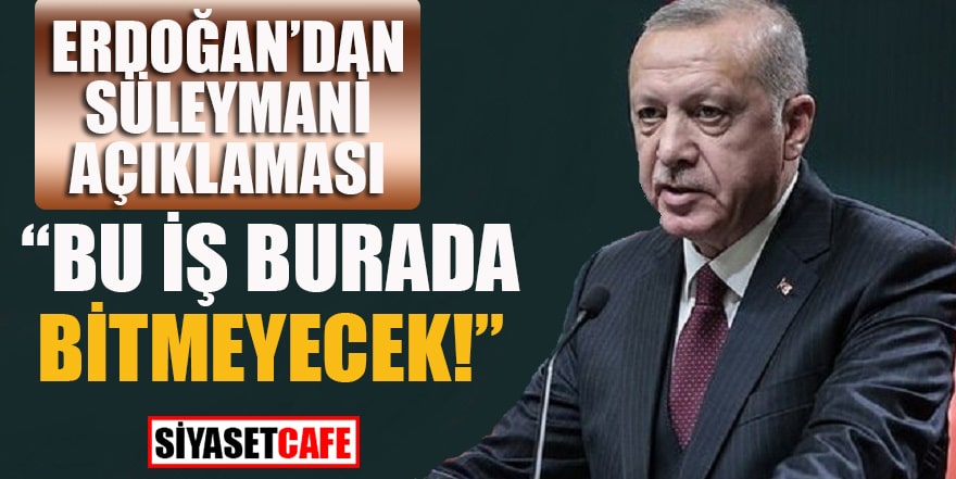 Erdoğan'dan Süleymani açıklaması: "Bu iş burada bitmeyecek!”