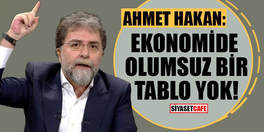 Ahmet Hakan: Ekonomide olumsuz bir tablo yok!
