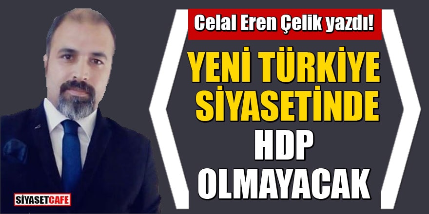 Celal Eren Çelik yazdı! Yeni Türkiye siyasetinde HDP olmayacak