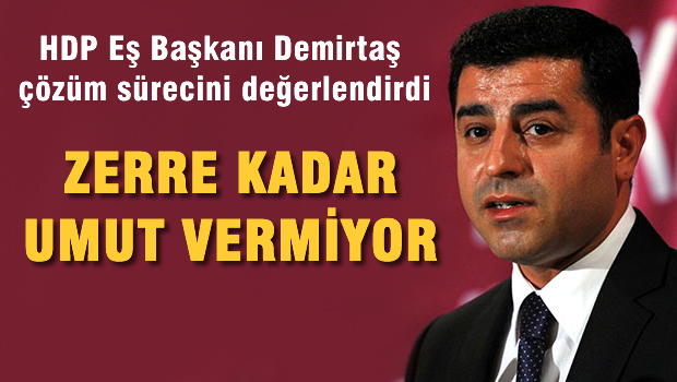 Demirtaş 'Çözüm süreci zerre kadar umut vermiyor'