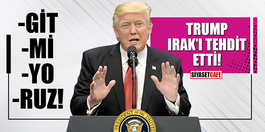 Trump Irak'ı tehdit etti: Gitmiyoruz