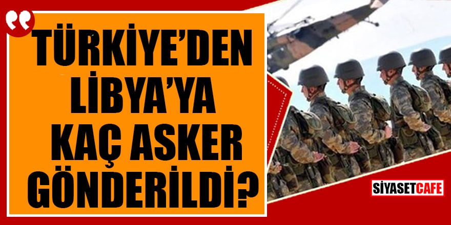 Türkiye'den Libya'ya kaç asker gönderildi?