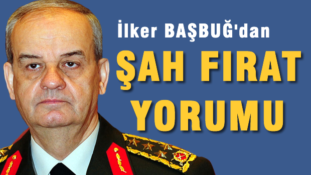 İlker Başbuğ'dan Şah Fırat yorumu