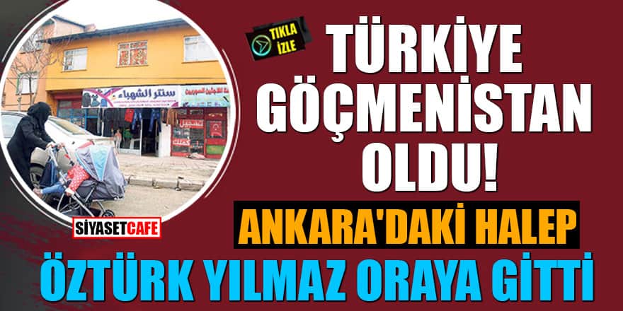 Türkiye, Göçmenistan oldu! İşte Ankara'daki Halep