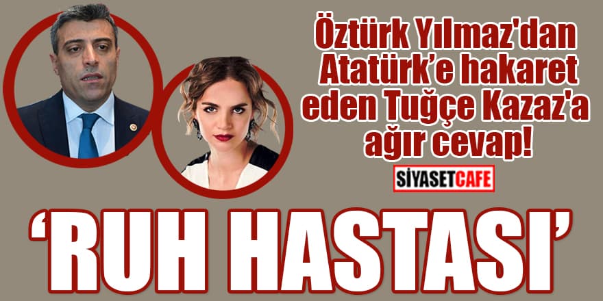 Öztürk Yılmaz'dan Atatürk’e hakaret eden Tuğçe Kazaz'a ağır cevap! 'Ruh hastası'