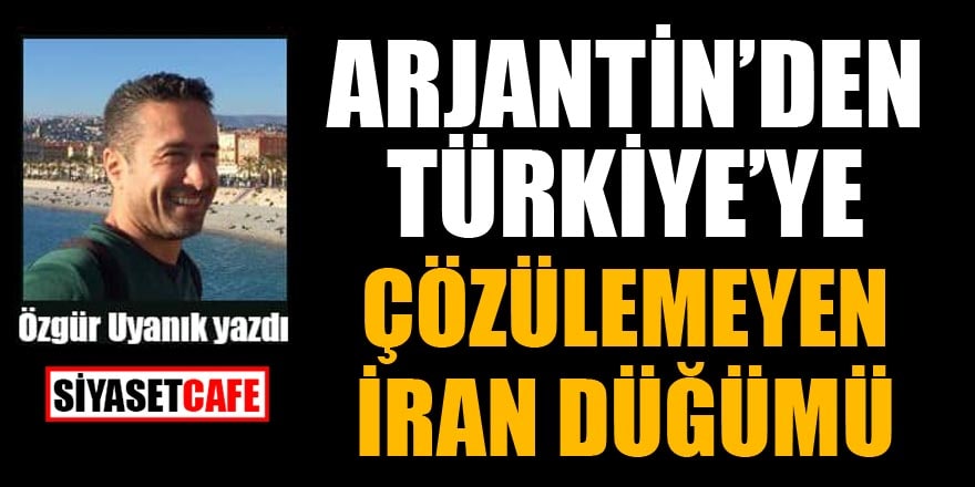 Arjantin'den Türkiye'ye çözülemeyen İran düğümü