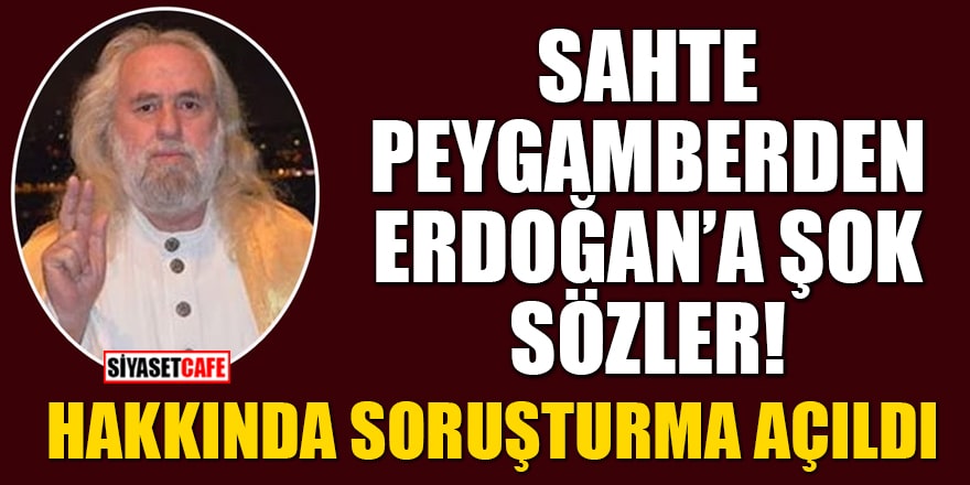 Sahte peygamberden Erdoğan'a şok sözler! Hakkında soruşturma açıldı