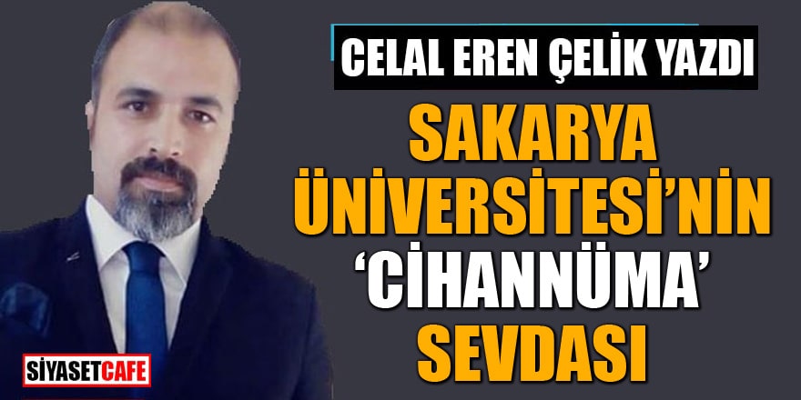 Celal Eren Çelik yazdı: Sakarya Üniversitesi'nin 'Cihannüma' sevdası