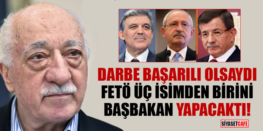 'Darbe başarılı olsaydı FETÖ üç isimden birini Başbakan yapacaktı'