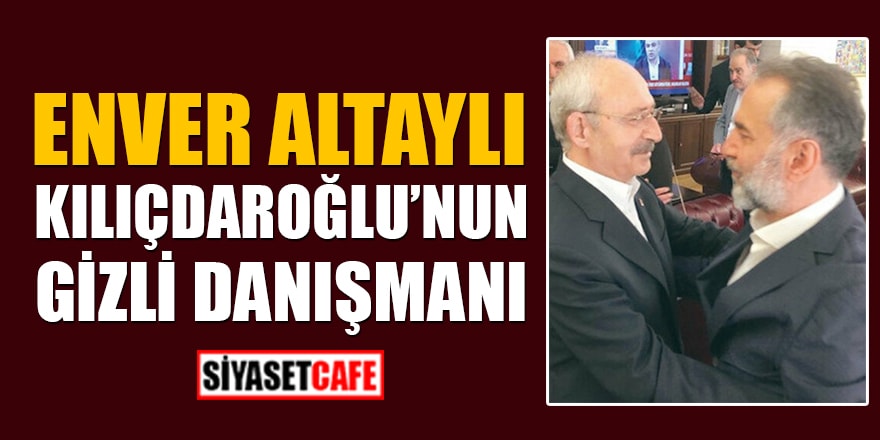 Enver Altaylı, Kılıçdaroğlu'nun gizli danışmanı!