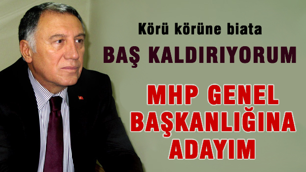 Körü körüne biat etmeyeceğim, MHP Genel Başkanlığına adayım