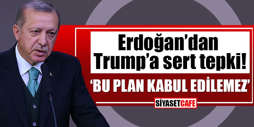 Erdoğan’dan Trump’a sert tepki: Bu plan kabul edilemez