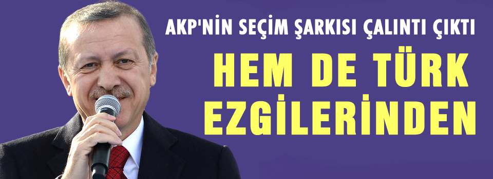 AKP'nin Seçim Şarkısı Çalıntı Çıktı