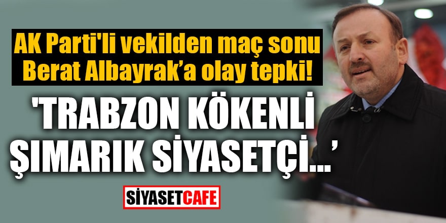 AK Parti'li vekilden maç sonu Berat Albayrak’a olay tepki! 'Trabzon kökenli şımarık siyasetçi...'