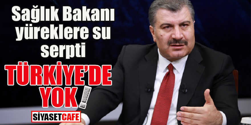 Sağlık Bakanı yüreklere su serpti: Türkiye’de yok!