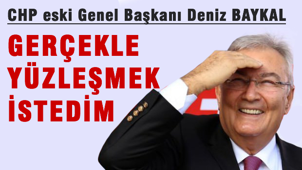 Baykal: Gerçekle yüzleşmek istedim