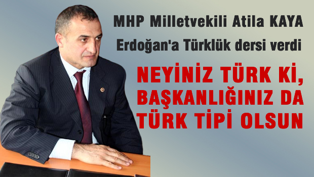 MHP'li Atila Kaya: Neyiniz Türk tipi ki başkanlığınız da Türk tipi olsun?