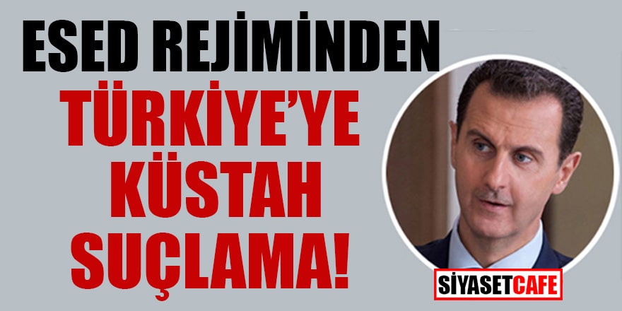 Esed rejiminden Türkiye’ye küstah suçlama!