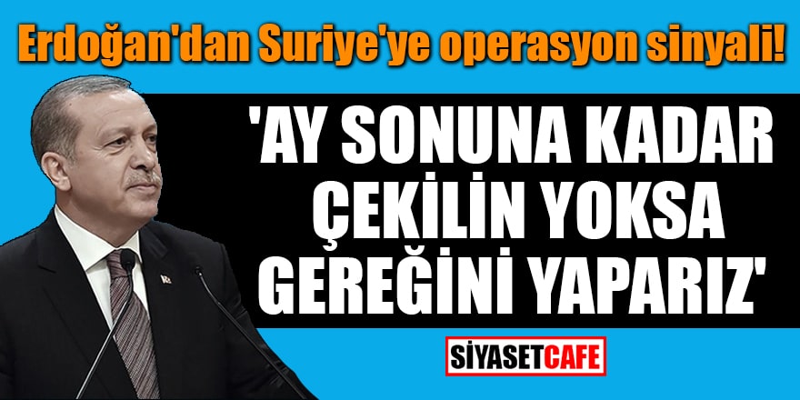 Erdoğan'dan Suriye'ye operasyon sinyali: 'Ay sonuna kadar çekilin yoksa gereğini yaparız'