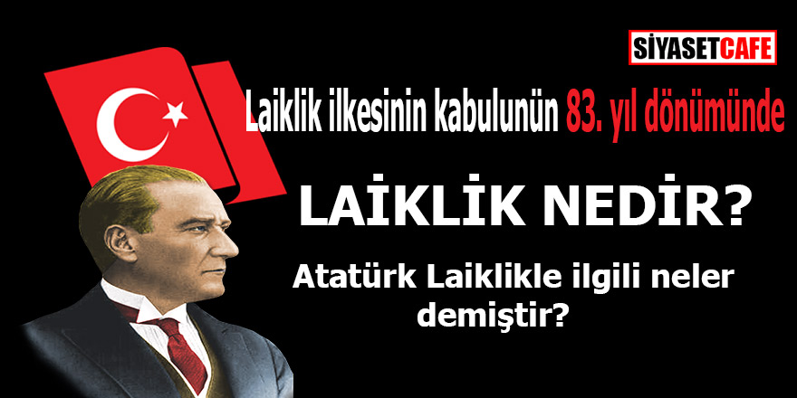 Laiklik ilkesinin kabul edilmesinin 83. yıl dönümünde Laiklik nedir? Atatürk'ün laiklikle ilgili sözleri