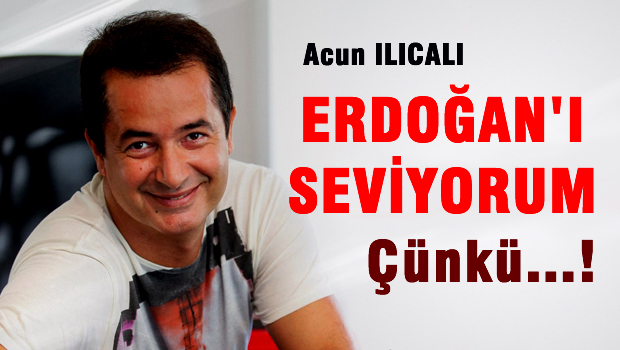 Acun Erdoğan'ı seviyorum çünkü...
