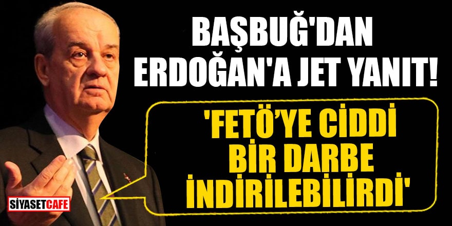 Başbuğ'dan Erdoğan'a jet yanıt! 'FETÖ’ye ciddi bir darbe indirilebilirdi'