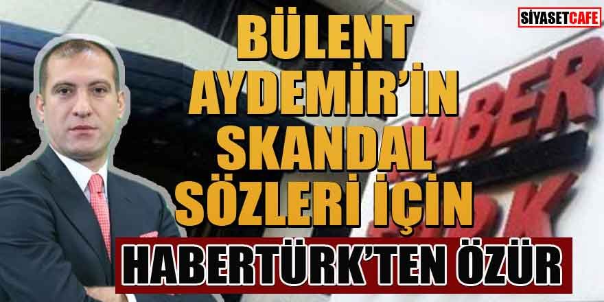 Bülent Aydemir'in skandal sözleri için Habertürk'ten özür!