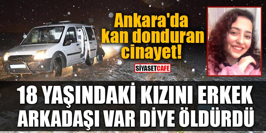Ankara'da kan donduran cinayet! 18 yaşındaki kızını erkek arkadaşı var diye öldürdü