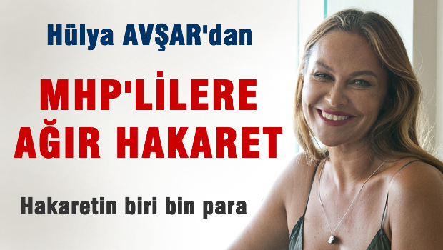 Hülya Avşar'dan MHP'yi çıldırtacak terbiyesizlik