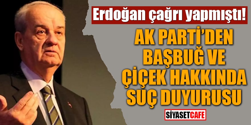 Erdoğan çağrı yapmıştı! AK Parti'den Başbuğ ve Çiçek hakkında suç duyurusu