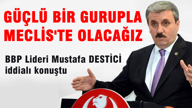 Güçlü bir gurupla Meclis'te olacağız