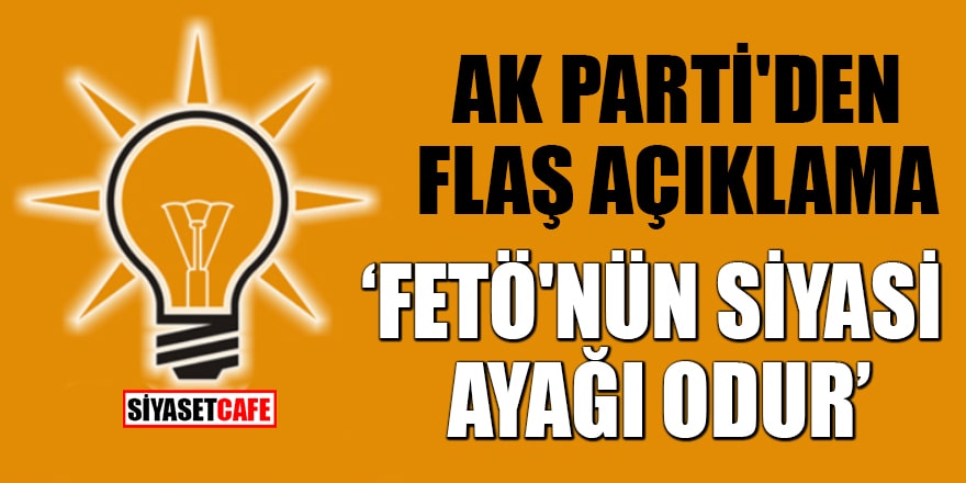 AK Parti'den flaş açıklama! 'FETÖ'nün siyasi ayağı odur'