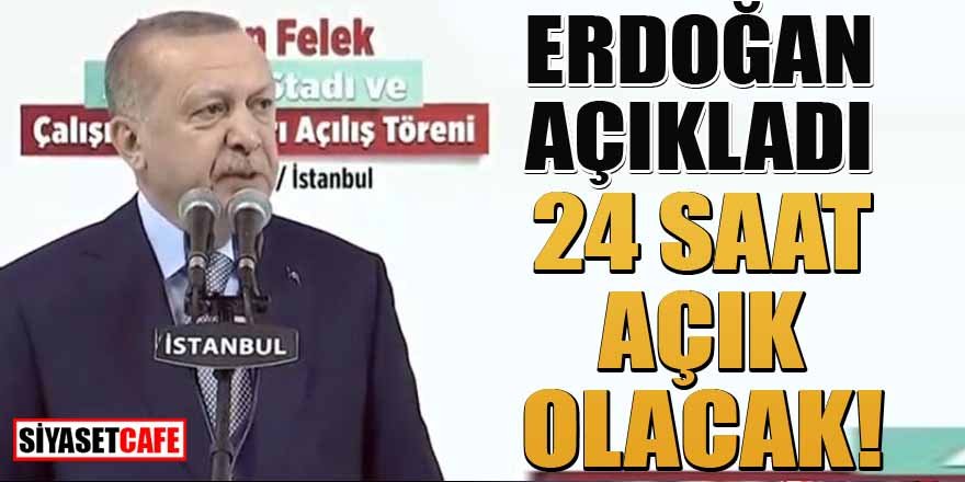 Erdoğan müjdeyi verdi! 7 gün 24 saat açık olacak