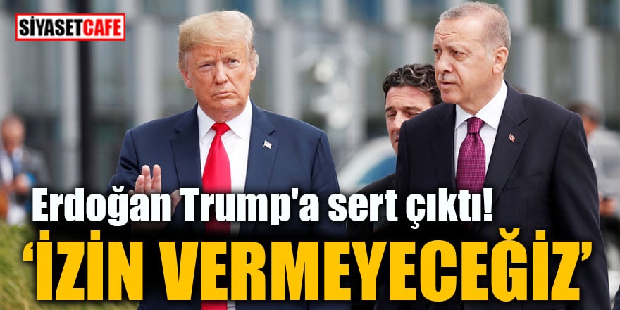 Erdoğan Trump'a sert çıktı: İzin vermeyeceğiz