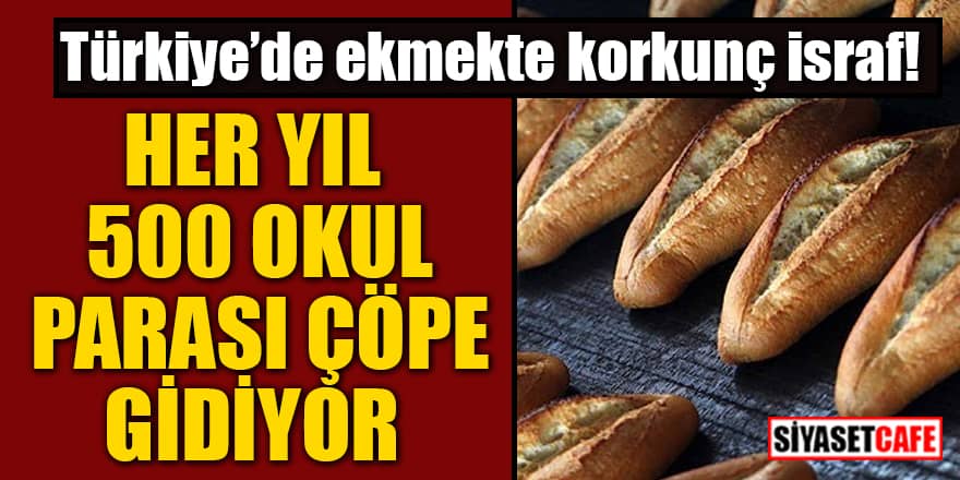 Türkiye’de ekmekte korkunç israf: Her yıl 500 okul parası çöpe gidiyor
