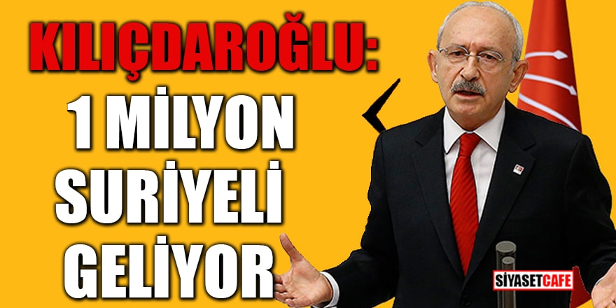 Kılıçdaroğlu: 1 Milyon Suriyeli geliyor