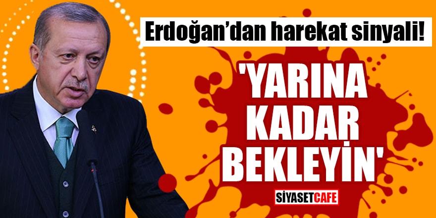 Cumhurbaşkanı Erdoğan’dan harekat sinyali! 'Yarına kadar bekleyin'