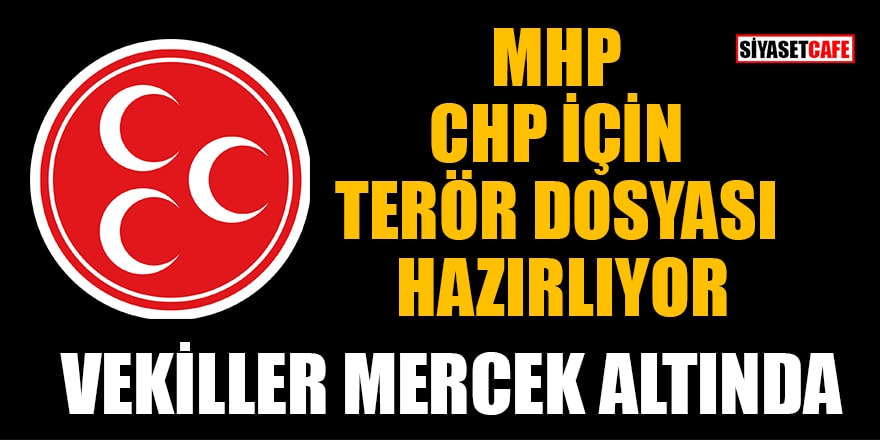 MHP, CHP için terör dosyası hazırlıyor! Vekiller mercek altında