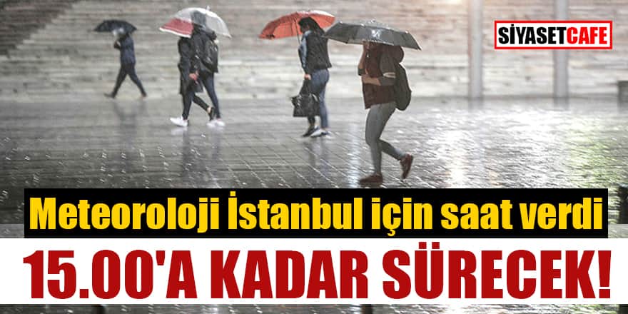 Meteoroloji İstanbul için saat verdi! 15.00'a kadar sürecek