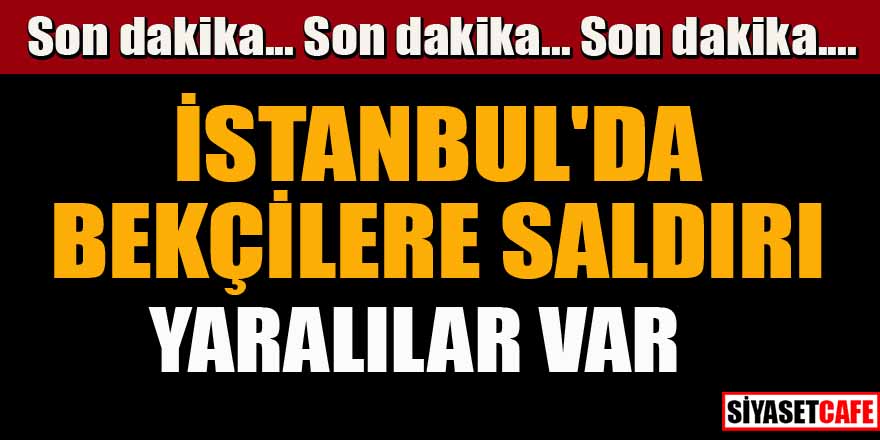 İstanbul'da bekçilere bıçaklı saldırı!