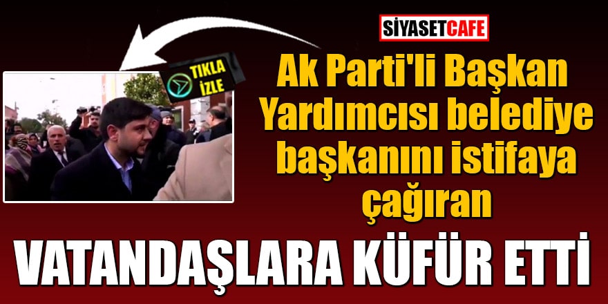 Ak Parti'li Başkan Yardımcısı belediye başkanını istifaya çağıran vatandaşlara küfür etti
