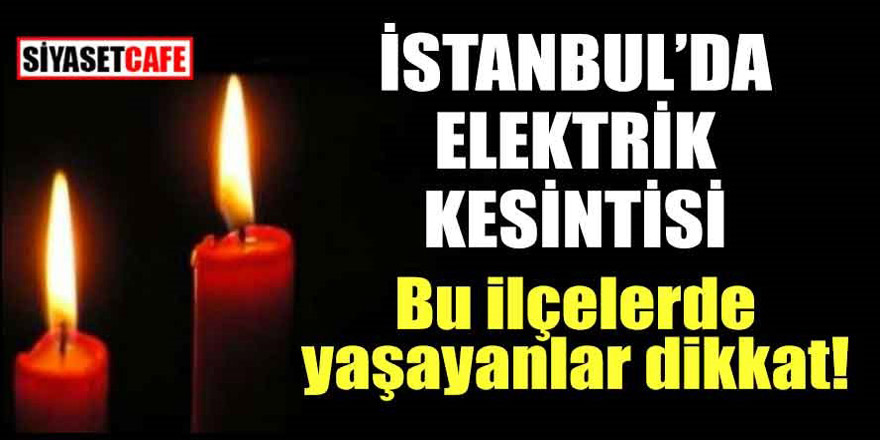 İstanbul'da elektrik kesintisi; Bu ilçelerde yaşayanlar dikkat!