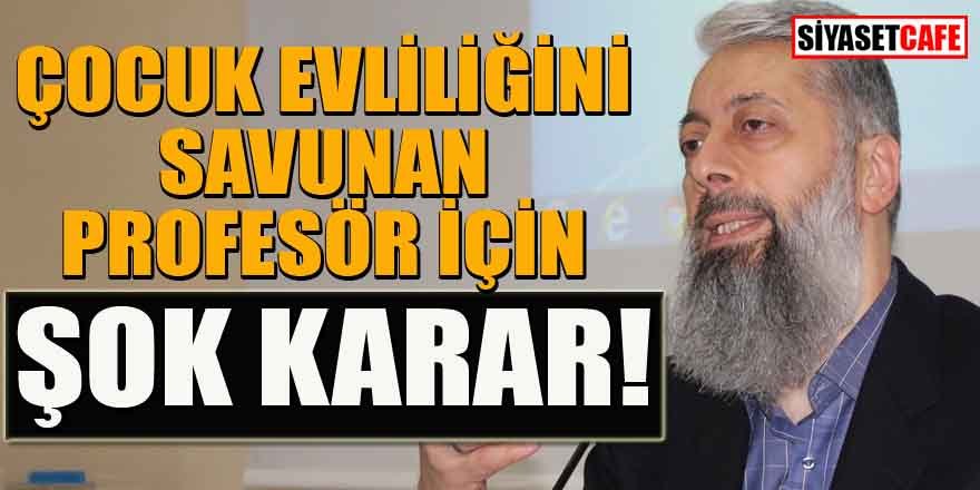 Çocuk evliliğini savunan profösör için şok karar!