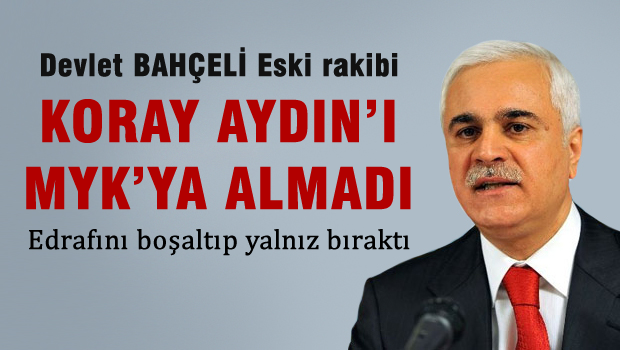 Bahçeli eski rakibi Koray AYDIN'ı MYK'ya almadı